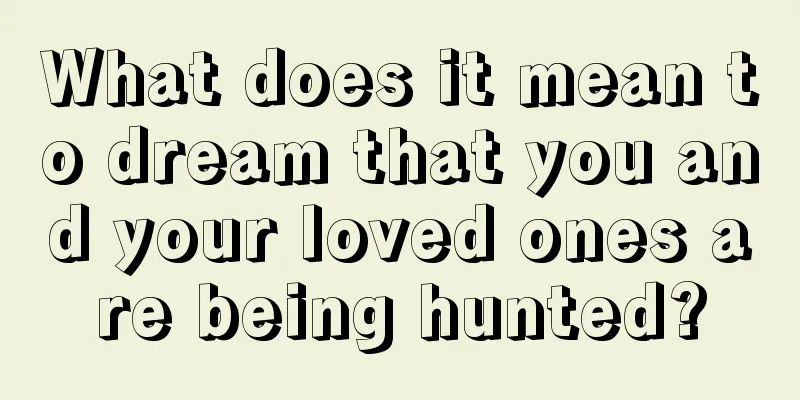 What does it mean to dream that you and your loved ones are being hunted?