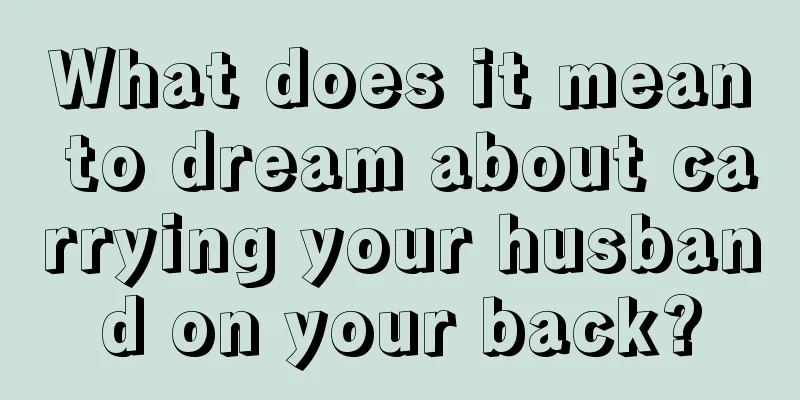 What does it mean to dream about carrying your husband on your back?