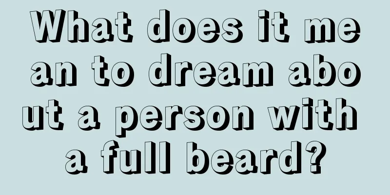 What does it mean to dream about a person with a full beard?