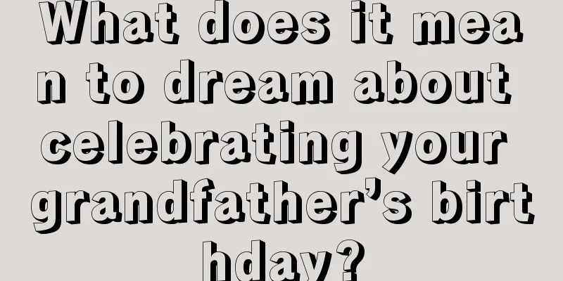 What does it mean to dream about celebrating your grandfather’s birthday?