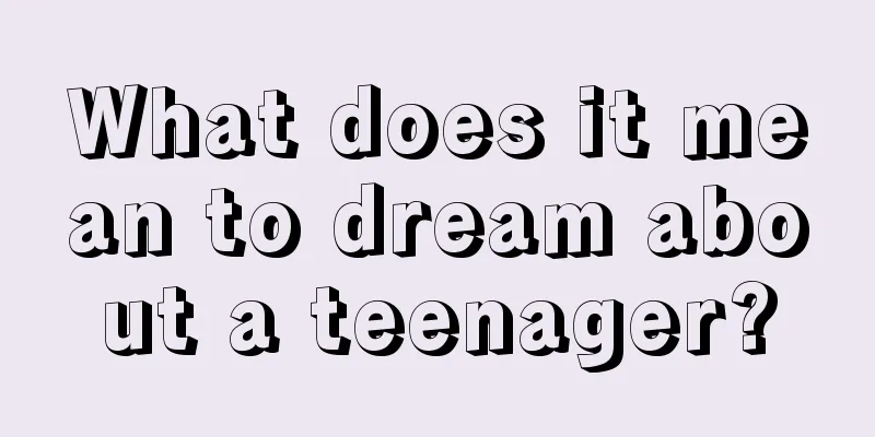 What does it mean to dream about a teenager?