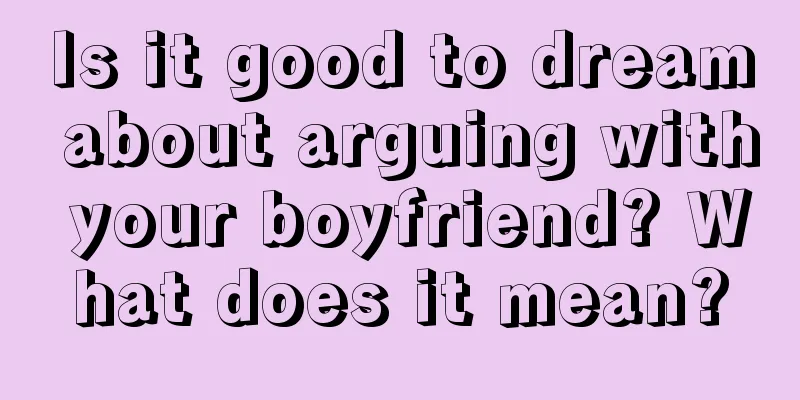 Is it good to dream about arguing with your boyfriend? What does it mean?