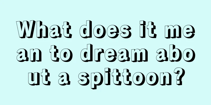 What does it mean to dream about a spittoon?