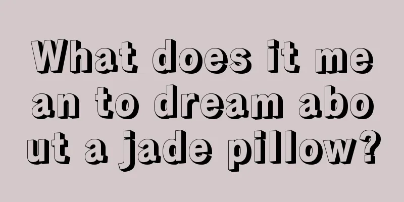 What does it mean to dream about a jade pillow?