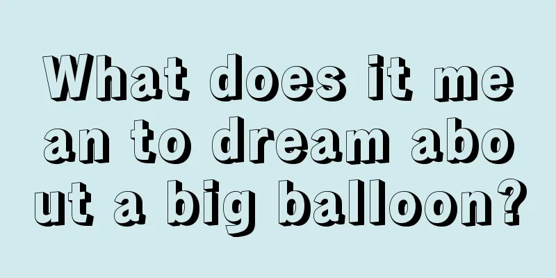 What does it mean to dream about a big balloon?