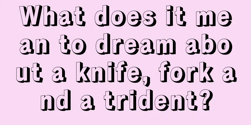 What does it mean to dream about a knife, fork and a trident?