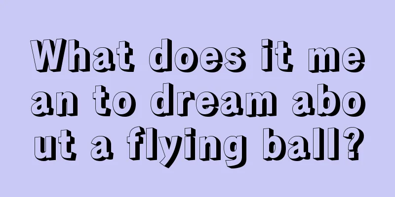 What does it mean to dream about a flying ball?