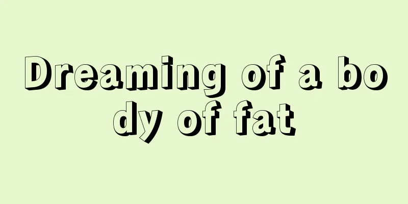 Dreaming of a body of fat