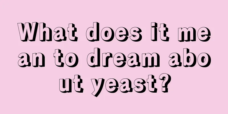 What does it mean to dream about yeast?