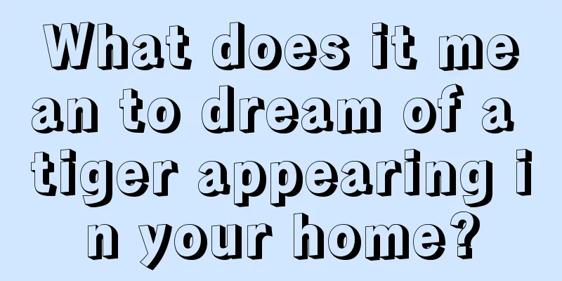 What does it mean to dream of a tiger appearing in your home?