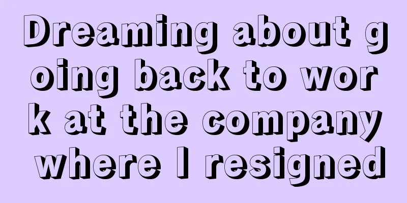 Dreaming about going back to work at the company where I resigned