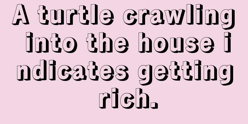 A turtle crawling into the house indicates getting rich.