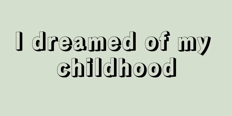 I dreamed of my childhood