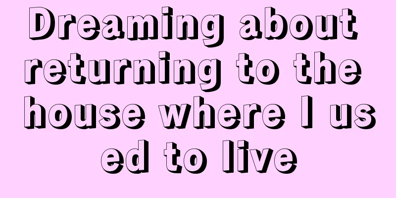 Dreaming about returning to the house where I used to live