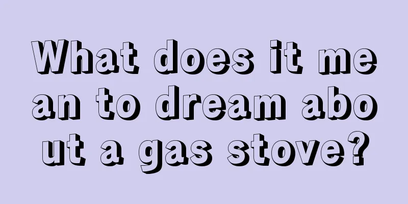 What does it mean to dream about a gas stove?