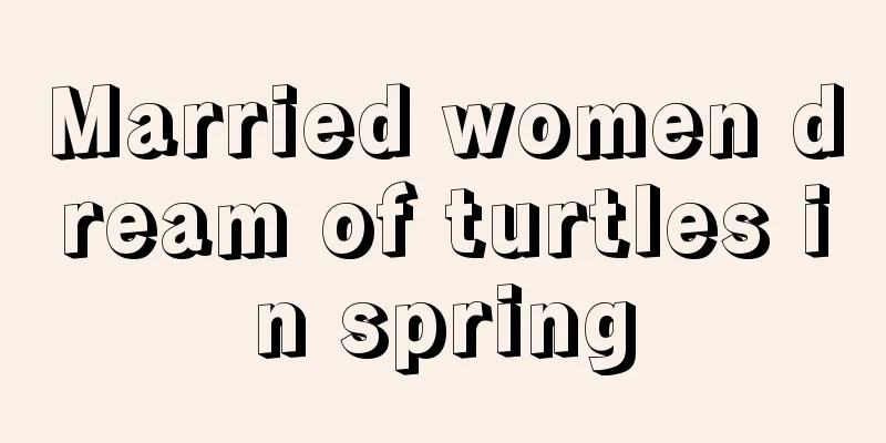 Married women dream of turtles in spring