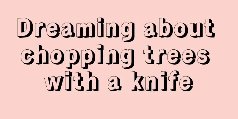 Dreaming about chopping trees with a knife