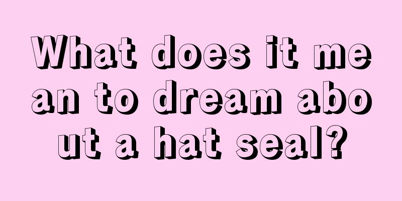 What does it mean to dream about a hat seal?