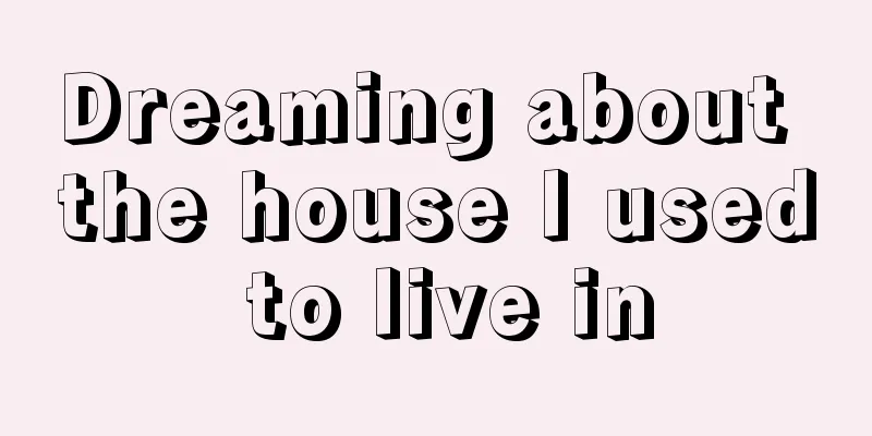 Dreaming about the house I used to live in