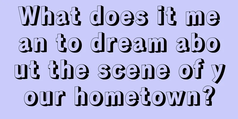 What does it mean to dream about the scene of your hometown?