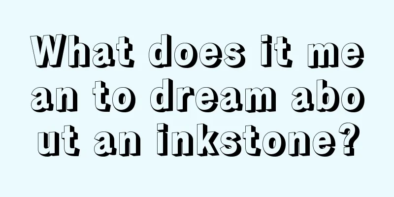 What does it mean to dream about an inkstone?