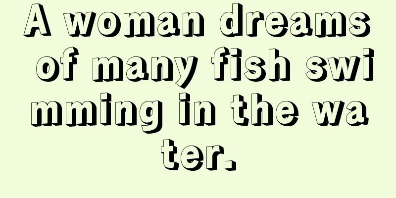 A woman dreams of many fish swimming in the water.