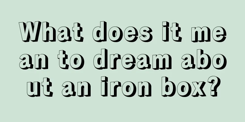 What does it mean to dream about an iron box?