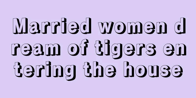 Married women dream of tigers entering the house