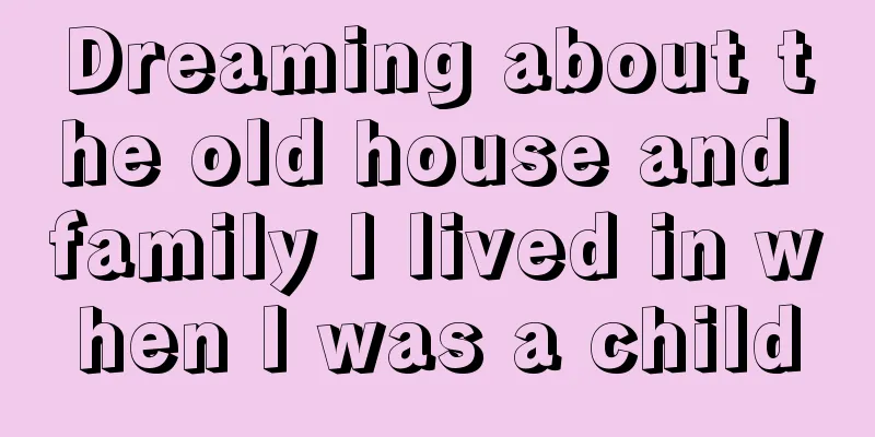 Dreaming about the old house and family I lived in when I was a child