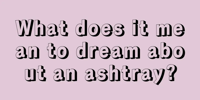 What does it mean to dream about an ashtray?