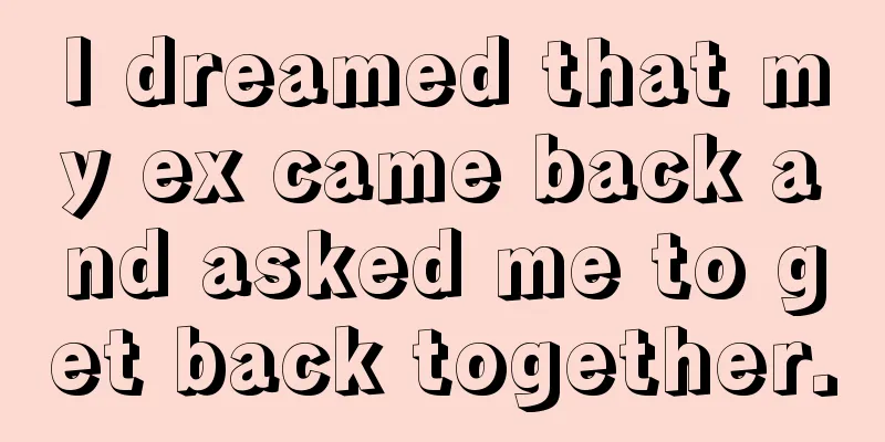 I dreamed that my ex came back and asked me to get back together.