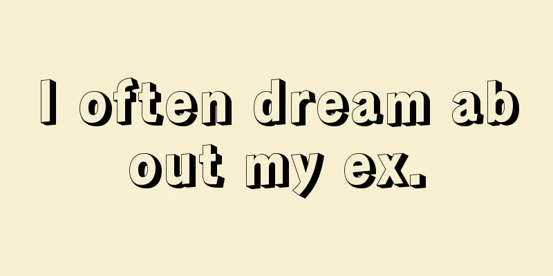 I often dream about my ex.