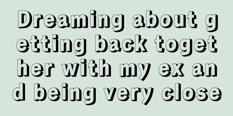 Dreaming about getting back together with my ex and being very close