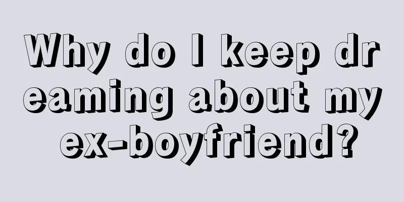 Why do I keep dreaming about my ex-boyfriend?