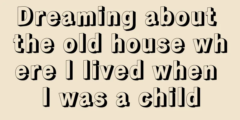 Dreaming about the old house where I lived when I was a child