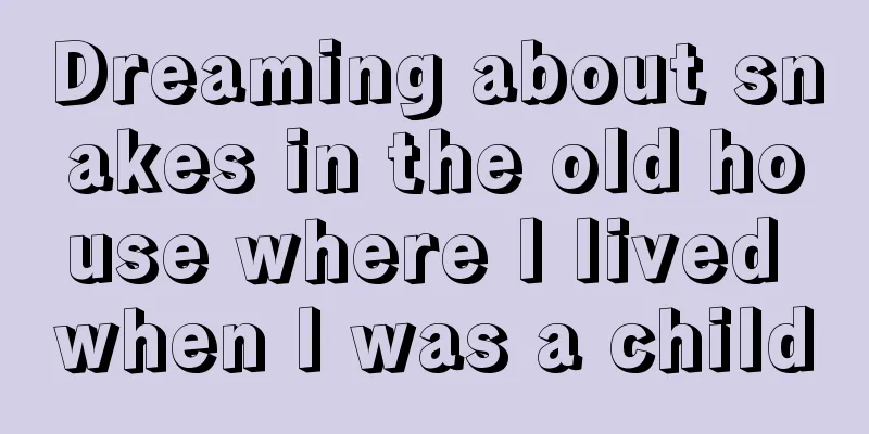 Dreaming about snakes in the old house where I lived when I was a child