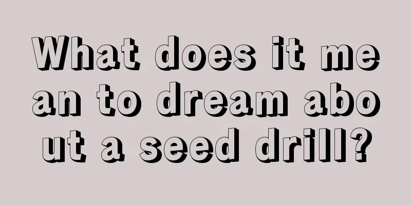 What does it mean to dream about a seed drill?