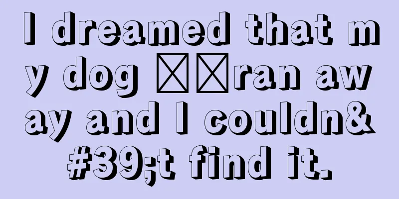 I dreamed that my dog ​​ran away and I couldn't find it.