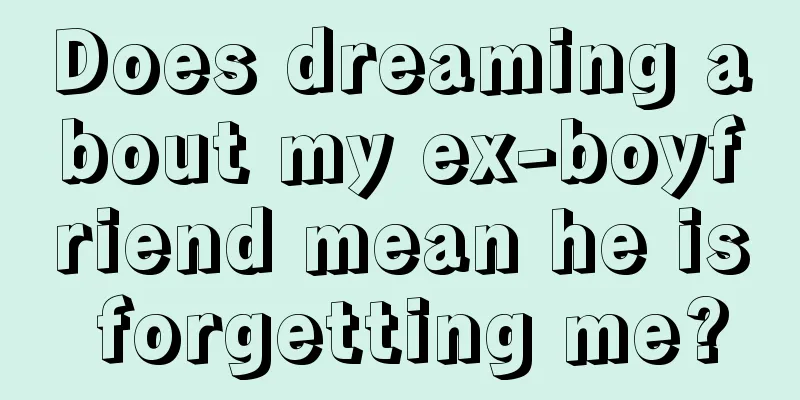 Does dreaming about my ex-boyfriend mean he is forgetting me?