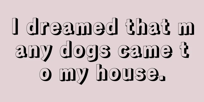 I dreamed that many dogs came to my house.