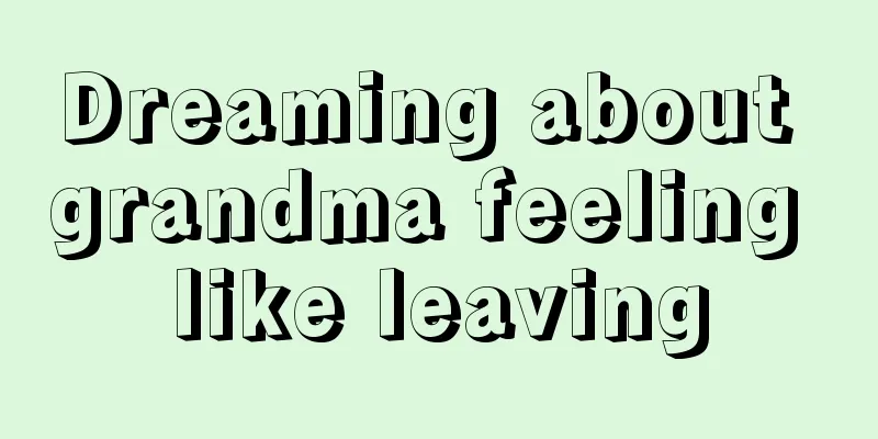 Dreaming about grandma feeling like leaving