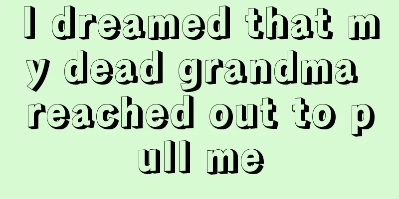 I dreamed that my dead grandma reached out to pull me