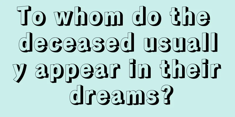 To whom do the deceased usually appear in their dreams?