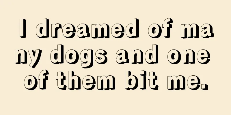 I dreamed of many dogs and one of them bit me.