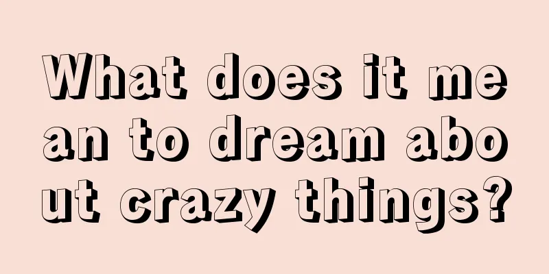 What does it mean to dream about crazy things?