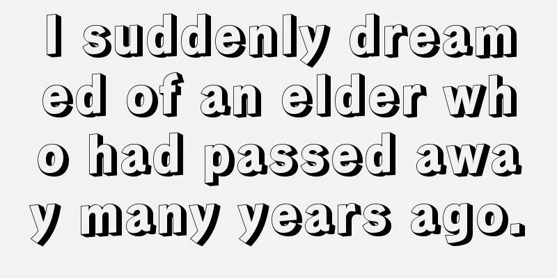 I suddenly dreamed of an elder who had passed away many years ago.