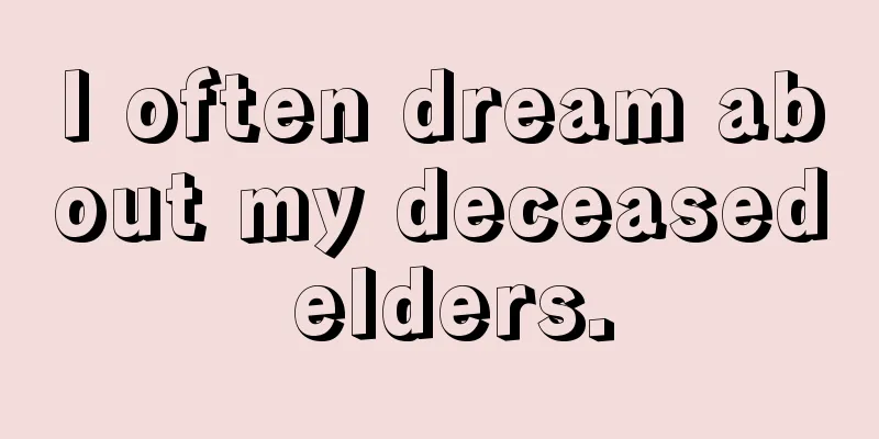 I often dream about my deceased elders.