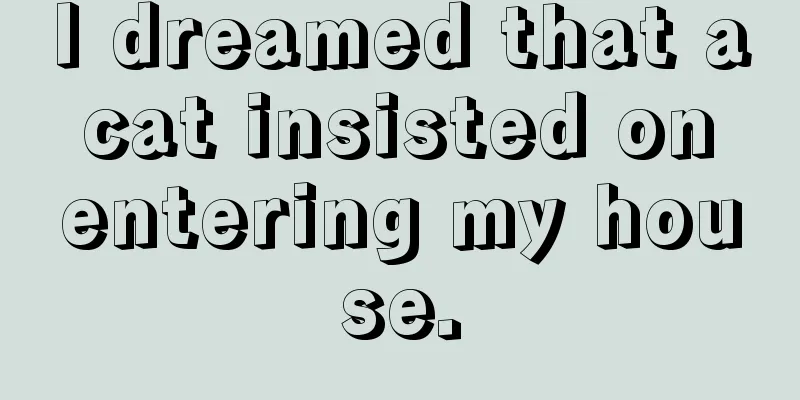 I dreamed that a cat insisted on entering my house.