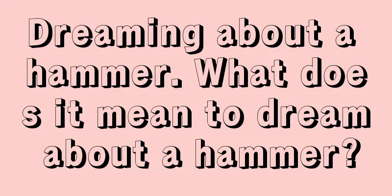 Dreaming about a hammer. What does it mean to dream about a hammer?