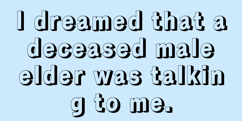 I dreamed that a deceased male elder was talking to me.